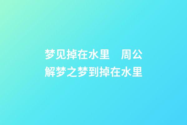 梦见掉在水里　周公解梦之梦到掉在水里